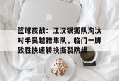 关于篮球夜战：江汉银狐队淘汰对手吴越猎隼队，临门一脚致胜快速转换撕裂防线的信息-爱游戏